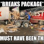FedEx Part 5 | *BREAKS PACKAGE*; FEDEX: MUST HAVE BEEN THE WIND | image tagged in wreck problems amazon late,memes,funny | made w/ Imgflip meme maker