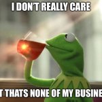 I don’t | I DON’T REALLY CARE; BUT THATS NONE OF MY BUSINESS | image tagged in memes,but that's none of my business neutral | made w/ Imgflip meme maker