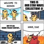 In actual heaven there is no sequel trilogy | THIS IS OUR STAR WARS COLLECTION! :D; BUT IT’S ALL SEQUEL TRILOGY CONTENT… | image tagged in welcome to heaven,star wars | made w/ Imgflip meme maker