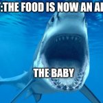 shark open mouth | PARENT:THE FOOD IS NOW AN AIRPLANE; THE BABY | image tagged in shark open mouth | made w/ Imgflip meme maker