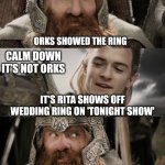 Rita Ora's ring | HAVE YOU HEARD; ORKS SHOWED THE RING; CALM DOWN IT'S NOT ORKS; IT'S RITA SHOWS OFF WEDDING RING ON 'TONIGHT SHOW'; O, I THOUGHT SO | image tagged in aye i could do that blank,the ring of power,rita ora,someone has take the ring | made w/ Imgflip meme maker