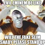 The Fake Slim Shady | EVIL EMINEM BE LIKE; WILL THE FAKE SLIM SHADY PLEASE STAND UP | image tagged in real slim shady,eminem,slim shady,evil be like | made w/ Imgflip meme maker