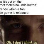 Nintendo | "Once it's out on the Internet there's no undo button"; Nintendo when a fan made game is released: | image tagged in star wars oh i don t think so,memes | made w/ Imgflip meme maker