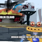 also gold island is like this | WUBLIN ISLAND; WUBBOX NUKING THE ENTIRE WUBLIN ISLAND | image tagged in wubbox crime,wubbox msm | made w/ Imgflip meme maker