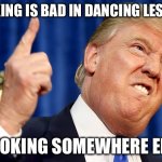 Smoking is bad memes | SMOKING IS BAD IN DANCING LESSONS; SMOKING SOMEWHERE ELSE | image tagged in donald trump | made w/ Imgflip meme maker