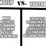 I HATE YOUTUBE | IMGFLIP; YOUTUBE; WHAT MATTERS IS ITS RANDOM IF THE MEME OR GIF IS POPULAR OR NOT; YOU NEED TO UPLOAD EVERY DAY AND FIND THE PERFECT TITLE OR ELSE YOUR VIDEO IS NOT GOING TOGO VIRAL | image tagged in simple vs template,relatable,imgflip,vs,youtube,idiot | made w/ Imgflip meme maker