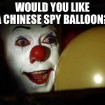 Want a ballon  | WOULD YOU LIKE A CHINESE SPY BALLOON? | image tagged in want a ballon | made w/ Imgflip meme maker