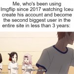 My current account says from 2022, because this is my 9th account. I had 8 others in the past. | Me, who's been using Imgflip since 2017 watching Iceu create his account and become the second biggest user in the entire site in less than 3 years: | image tagged in i raised that boy,iceu | made w/ Imgflip meme maker