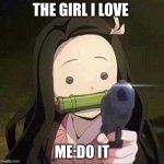nezeko hot | THE GIRL I LOVE; ME:DO IT | image tagged in nezeko has a gun | made w/ Imgflip meme maker