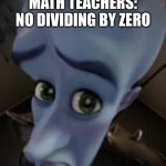 megamind no b | MATH TEACHERS:
NO DIVIDING BY ZERO | image tagged in megamind no b | made w/ Imgflip meme maker