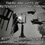 salvador dali better-res | THERE ARE LOTS OF PRETENDERS TO THE THRONE; BUT SALVADOR DALI WILL ALWAYS BE THE KING OF WEIRD | image tagged in salvador dali better-res | made w/ Imgflip meme maker