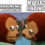monkey puppet the 2nd | MY TEACHER FINDING OUT; ME PLAGIARIZING HALF OF THE WIKIPEDIA PAGE | image tagged in monkey puppet the 2nd | made w/ Imgflip meme maker