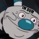 IM DUMMM | IM DUM | image tagged in mugman | made w/ Imgflip meme maker