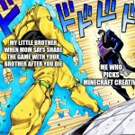 Jojo's Walk | MY LITTLE BROTHER WHEN MOM SAYS SHARE THE GAME WITH YOUR BROTHER AFTER YOU DIE; ME WHO PICKS MINECRAFT CREATIVE | image tagged in jojo's walk | made w/ Imgflip meme maker
