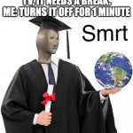 smrt | DAD: TURN OFF THE TV, IT NEEDS A BREAK.
ME: TURNS IT OFF FOR 1 MINUTE | image tagged in meme man smrt | made w/ Imgflip meme maker