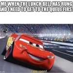 *knocks innocent child over* | ME WHEN THE LUNCH BELL HAS RUNG AND I NEED TO GET TO THE QUEUE FIRST | image tagged in i am speed | made w/ Imgflip meme maker