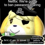Bold of You to Assume | Netflix: We're going to ban password sharing; ME:; subscribe to a company that platforms transphobic content; 'd | image tagged in bold of you to assume,transgender,transphobic,netflix,pirate | made w/ Imgflip meme maker