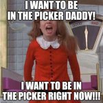 Veruca Salt | I WANT TO BE IN THE PICKER DADDY! I WANT TO BE IN THE PICKER RIGHT NOW!!! | image tagged in veruca salt | made w/ Imgflip meme maker