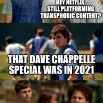 It's still up | HEY NETFLIX, STILL PLATFORMING TRANSPHOBIC CONTENT? THAT DAVE CHAPPELLE SPECIAL WAS IN 2021; PEOPLE DON'T FORGET | image tagged in people don't forget,transphobic,netflix,dave chappelle | made w/ Imgflip meme maker
