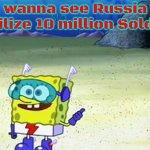 spongebob wanna see me do it again | wanna see Russia mobilize 10 million Soldiers | image tagged in spongebob wanna see me do it again,slavic,10 million | made w/ Imgflip meme maker