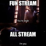 True though | FUN STREAM; ALL STREAM | image tagged in you re weak i m you | made w/ Imgflip meme maker