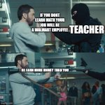 harhar | IF YOU DONT LEARN MATH YOUR JOB WILL BE A WALMART EMPLOYEE; TEACHER; ILL EARN MORE MONEY THAN YOU | image tagged in godzilla eminem | made w/ Imgflip meme maker