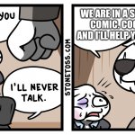 Good ending | WE ARE IN A STONETOSS COMIC. COOPERATE AND I'LL HELP YOU ESCAPE. | image tagged in i'll never talk | made w/ Imgflip meme maker