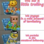 lol | We do a little trolling; We engage in a mild amount of tomfoolery; We partake in the occasional bafoonery | image tagged in punkleton becoming fancy | made w/ Imgflip meme maker