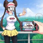 Welp... | ME; MY PROBLEMS. | image tagged in pokemon rosa | made w/ Imgflip meme maker