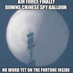 You are about to eat a stale cookie | AIR FORCE FINALLY DOWNS CHINESE SPY BALLOON; NO WORD YET ON THE FORTUNE INSIDE | image tagged in spy balloon,funny memes,chinese food,china,puppies and kittens | made w/ Imgflip meme maker