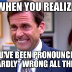 Micheal scott yikes | WHEN YOU REALIZE; YOU'VE BEEN PRONOUNCING "HAPHAZARDLY" WRONG ALL THESE YEARS | image tagged in micheal scott yikes | made w/ Imgflip meme maker