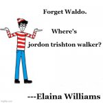 Waldo | Forget Waldo.
    
 
Where's 
 
jordon trishton walker? ---Elaina Williams | image tagged in waldo | made w/ Imgflip meme maker