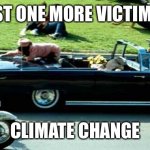 Jfk | JUST ONE MORE VICTIM OF; CLIMATE CHANGE | image tagged in jfk kennedy assassination zapruder film,climate change | made w/ Imgflip meme maker