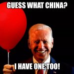 Biden Balloongate | GUESS WHAT CHINA? I HAVE ONE TOO! | image tagged in biden balloongate | made w/ Imgflip meme maker