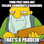 Community Standards | YOUR POST DOES NOT FOLLOW COMMUNITY STANDARDS; THAT'S A PADDLIN' | image tagged in memes,that's a paddlin',facebook,community standards,censorship | made w/ Imgflip meme maker
