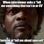 Samuel L jackson | When interviewer asks u 'Tell me something that isn't in ur CV'; Instead of 'tell me about yourself' | image tagged in funny meme,viral,job,internet,shaggy meme,job interview | made w/ Imgflip meme maker