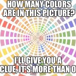 How many colors? | HOW MANY COLORS ARE IN THIS PICTURE? I’LL GIVE YOU A CLUE, IT’S MORE THAN 0 | image tagged in how many colors | made w/ Imgflip meme maker