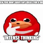 Very true | WHEN YOU DONT HAVE ANY IDEAS FOR A MEME; *INTENSE THINKING* | image tagged in thinking knuckles,hmmm,memes,relatable memes | made w/ Imgflip meme maker