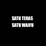 blank black | SATU TERAS SATU WAIFU | image tagged in blank black | made w/ Imgflip meme maker