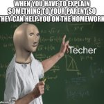 Meme Man Techer | WHEN YOU HAVE TO EXPLAIN SOMETHING TO YOUR PARENT SO THEY CAN HELP YOU ON THE HOMEWORK: | image tagged in meme man techer | made w/ Imgflip meme maker