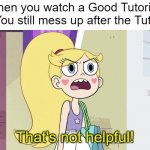 Why you must hurt me this way | When you watch a Good Tutorial, But You still mess up after the Tutorial:; That's not helpful! | image tagged in star butterfly that's not helpful,memes,relatable memes,star vs the forces of evil,funny,why must you hurt me in this way | made w/ Imgflip meme maker