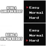 Easy Vs Hard | BEING A GAMER ON REDDIT; BEING A JEW ON REDDIT | image tagged in easy vs hard | made w/ Imgflip meme maker