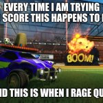 Rocket League Boom | EVERY TIME I AM TRYING TO SCORE THIS HAPPENS TO ME; AND THIS IS WHEN I RAGE QUIT | image tagged in rocket league boom | made w/ Imgflip meme maker