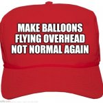 blank red MAGA hat | MAKE BALLOONS FLYING OVERHEAD NOT NORMAL AGAIN | image tagged in blank red maga hat | made w/ Imgflip meme maker
