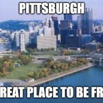 Pittsburgh No to Trump | PITTSBURGH; A GREAT PLACE TO BE FROM | image tagged in pittsburgh | made w/ Imgflip meme maker