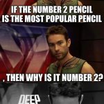 dam it made me think a little | IF THE NUMBER 2 PENCIL IS THE MOST POPULAR PENCIL , THEN WHY IS IT NUMBER 2? | image tagged in deep thoughts with the deep,smellydive,pencil | made w/ Imgflip meme maker