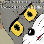 here we go again | me: removes my belt because its getting tight everyone else on the zipline : | image tagged in memes,unsettled tom | made w/ Imgflip meme maker