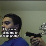 Trust Nobody, Not Even Yourself | My phone telling me that backed up photos are taking up too much space; My phone telling me to back up photos | image tagged in trust nobody not even yourself | made w/ Imgflip meme maker