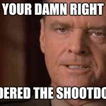 Colonel Jessup Truth | YOUR DAMN RIGHT; I ORDERED THE SHOOTDOWN! | image tagged in colonel jessup truth | made w/ Imgflip meme maker