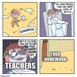 Teachers | YOUR HOMEWORK; TEACHERS | image tagged in shen comix gladiator | made w/ Imgflip meme maker